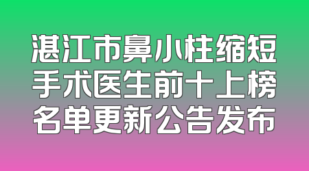 湛江市鼻小柱缩短手术医生前十上榜名单更新公告发布