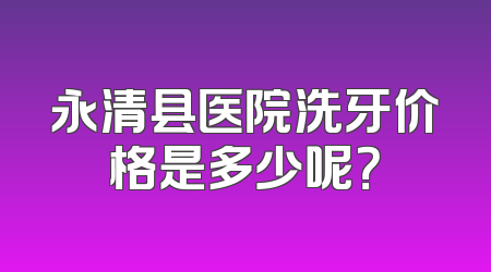 永清县医院洗牙价格是多少呢？
