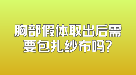 胸部假体取出后需要包扎纱布吗？