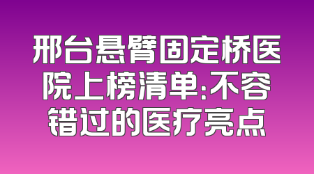 邢台悬臂固定桥医院上榜清单：不容错过的医疗亮点