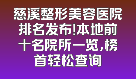 慈溪整形美容医院排名发布！本地前十名院所一览，榜首轻松查询