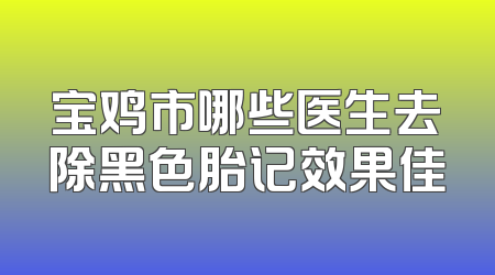 宝鸡市哪些医生去除黑色胎记效果佳