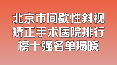 北京市间歇性斜视矫正手术医院排行榜十强名单揭晓