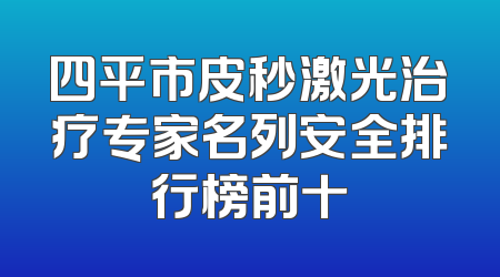 四平市皮秒激光治疗专家名列安全排行榜前十