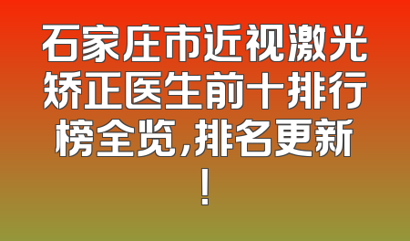 石家庄市近视激光矫正医生前十排行榜全览，排名更新！