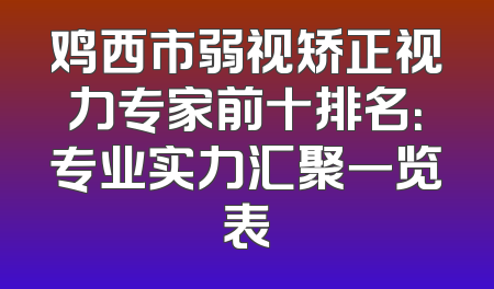 鸡西市弱视矫正视力专家前十排名：专业实力汇聚一览表