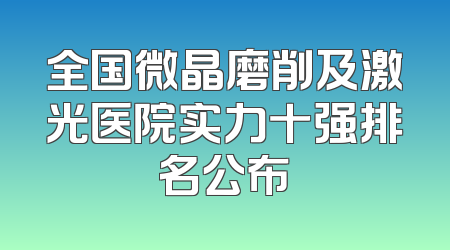全国微晶磨削及激光医院实力十强排名公布