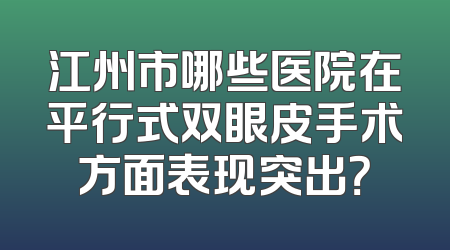 江州市哪些医院在平行式双眼皮手术方面表现突出？
