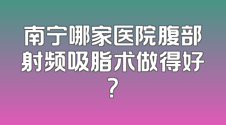 南宁哪家医院腹部射频吸脂术做得好？