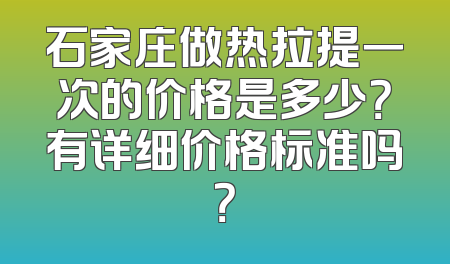 石家庄做热拉提一次的价格是多少？有详细价格标准吗？
