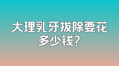 大理乳牙拔除要花多少钱？