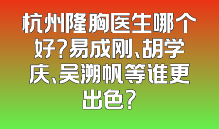 杭州隆胸医生哪个好？易成刚、胡学庆、吴溯帆等谁更出色？