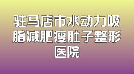 驻马店市水动力吸脂减肥瘦肚子整形医院