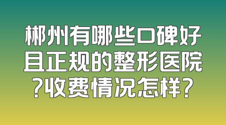 郴州有哪些口碑好且正规的整形医院？收费情况怎样？