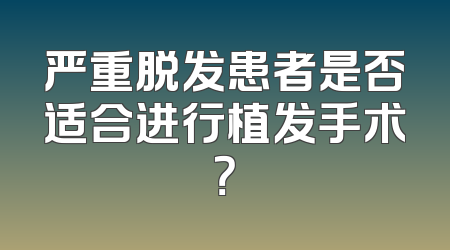 严重脱发患者是否适合进行植发手术？