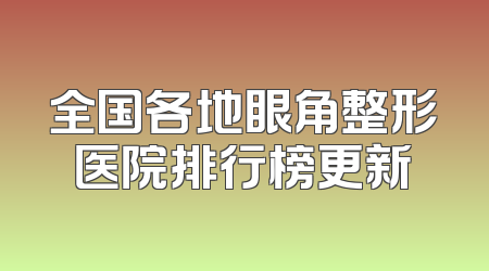 全国各地眼角整形医院排行榜更新