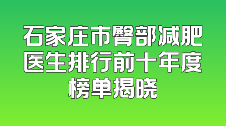 石家庄市臀部减肥医生排行前十年度榜单揭晓