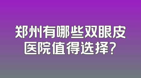 郑州有哪些双眼皮医院值得选择？