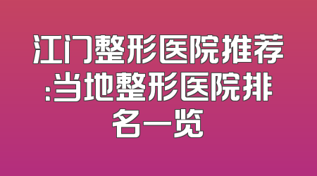 江门整形医院推荐：当地整形医院排名一览