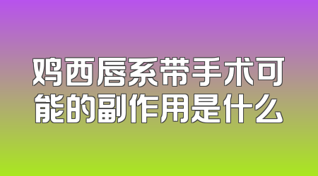 鸡西唇系带手术可能的副作用是什么