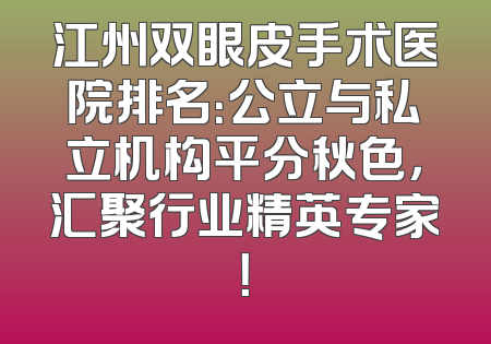 江州双眼皮手术医院排名：公立与私立机构平分秋色，汇聚行业精英专家！