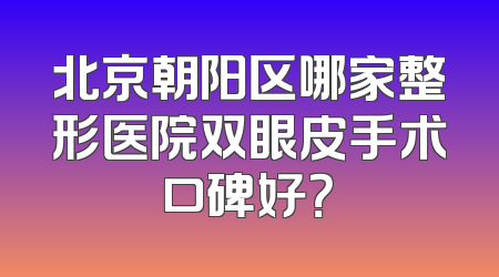 北京朝阳区哪家整形医院双眼皮手术口碑好？