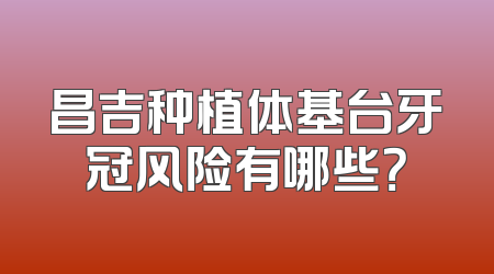 昌吉种植体基台牙冠风险有哪些？