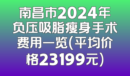 南昌市2024年负压吸脂瘦身手术费用一览(平均价格23199元)