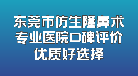 东莞市仿生隆鼻术专业医院口碑评价优质好选择