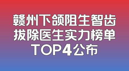 赣州下颌阻生智齿拔除医生实力榜单TOP4公布