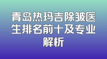 青岛热玛吉除皱医生排名前十及专业解析