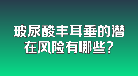 玻尿酸丰耳垂的潜在风险有哪些？