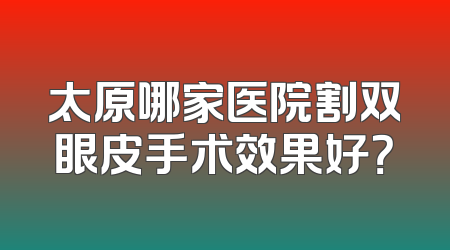 太原哪家医院割双眼皮手术效果好？