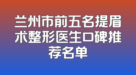 兰州市前五名提眉术整形医生口碑推荐名单
