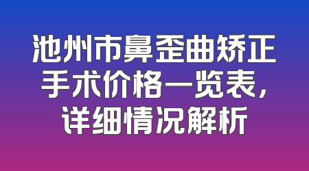池州市鼻歪曲矫正手术价格一览表，详细情况解析