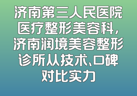 济南第三人民医院医疗整形美容科，济南润境美容整形诊所从技术、口碑对比实力