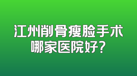 江州削骨瘦脸手术哪家医院好？
