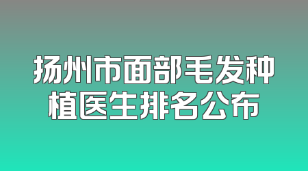 扬州市面部毛发种植医生排名公布