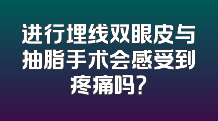 进行埋线双眼皮与抽脂手术会感受到疼痛吗？