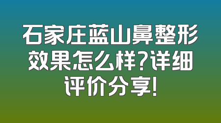 石家庄蓝山鼻整形效果怎么样？详细评价分享！