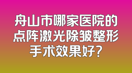 舟山市哪家医院的点阵激光除皱整形手术效果好？