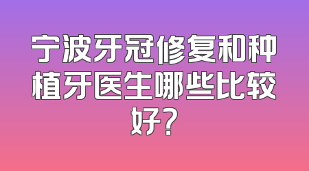 宁波牙冠修复和种植牙医生哪些比较好？