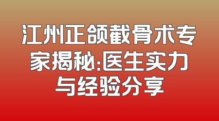 江州正颌截骨术专家揭秘：医生实力与经验分享