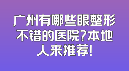 广州有哪些眼整形不错的医院？本地人来推荐！