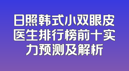 日照韩式小双眼皮医生排行榜前十实力预测及解析
