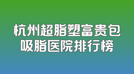 杭州超脂塑富贵包吸脂医院排行榜