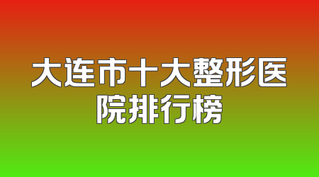 大连市十大整形医院排行榜