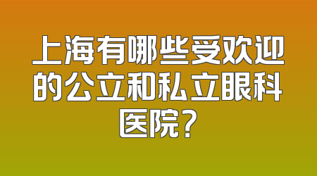上海有哪些受欢迎的公立和私立眼科医院？
