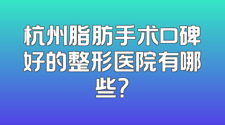 杭州脂肪手术口碑好的整形医院有哪些？