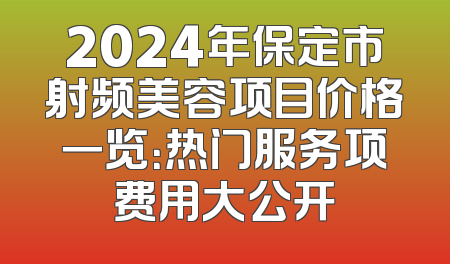 2024年保定市射频美容项目价格一览：热门服务项费用大公开